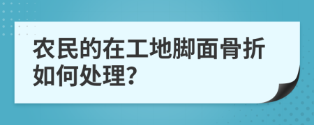 農民的在工地腳面骨折如何處理？