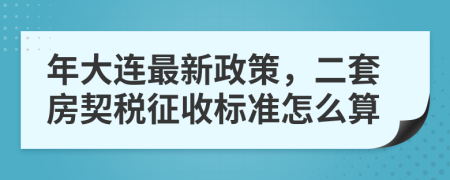 年大連最新政策，二套房契稅征收標(biāo)準(zhǔn)怎么算