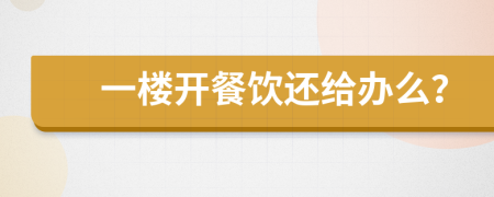 一樓開餐飲還給辦么？