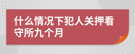 什么情況下犯人關(guān)押看守所九個(gè)月