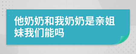 他奶奶和我奶奶是親姐妹我們能嗎