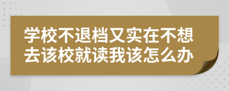 學(xué)校不退檔又實(shí)在不想去該校就讀我該怎么辦