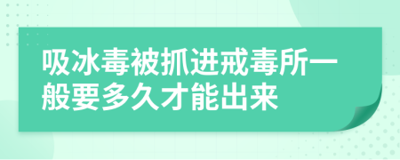 吸冰毒被抓進(jìn)戒毒所一般要多久才能出來(lái)