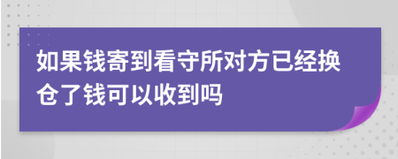 如果錢寄到看守所對(duì)方已經(jīng)換倉了錢可以收到嗎