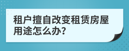 租戶擅自改變租賃房屋用途怎么辦？