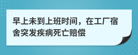 早上未到上班時間，在工廠宿舍突發(fā)疾病死亡賠償