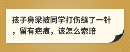 孩子鼻梁被同學(xué)打傷縫了一針，留有疤痕，該怎么索賠