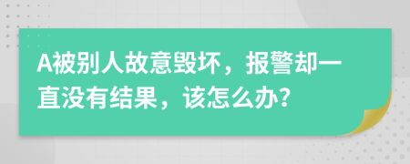 A被別人故意毀壞，報(bào)警卻一直沒有結(jié)果，該怎么辦？