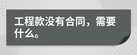 工程款沒有合同，需要什么。