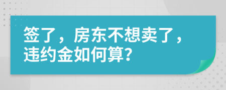 簽了，房東不想賣了，違約金如何算？