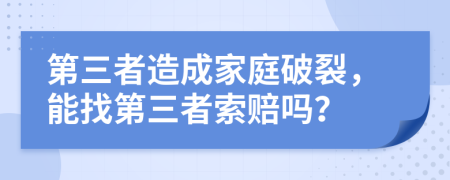 第三者造成家庭破裂，能找第三者索賠嗎？