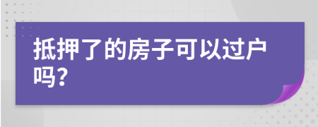抵押了的房子可以過(guò)戶嗎？