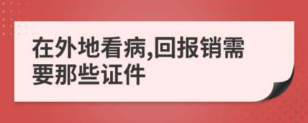 在外地看病,回報(bào)銷需要那些證件
