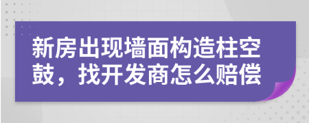 新房出現(xiàn)墻面構(gòu)造柱空鼓，找開發(fā)商怎么賠償