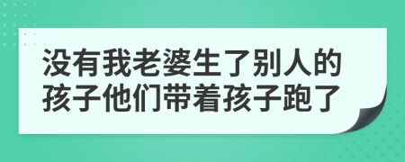 沒(méi)有我老婆生了別人的孩子他們帶著孩子跑了