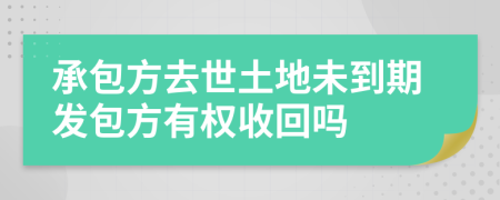 承包方去世土地未到期發(fā)包方有權(quán)收回嗎