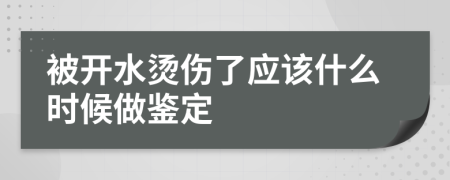 被開水燙傷了應(yīng)該什么時(shí)候做鑒定