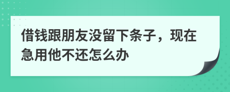 借錢跟朋友沒留下條子，現(xiàn)在急用他不還怎么辦