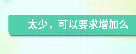 太少，可以要求增加么