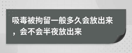 吸毒被拘留一般多久會放出來，會不會半夜放出來