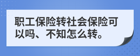 職工保險轉(zhuǎn)社會保險可以嗎、不知怎么轉(zhuǎn)。