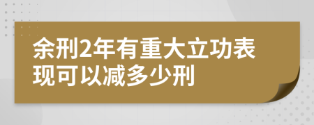 余刑2年有重大立功表現(xiàn)可以減多少刑