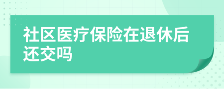 社區(qū)醫(yī)療保險(xiǎn)在退休后還交嗎