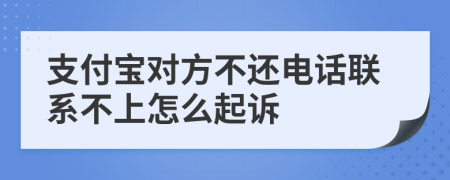 支付寶對方不還電話聯(lián)系不上怎么起訴