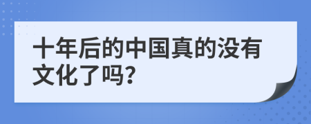 十年后的中國真的沒有文化了嗎？