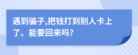 遇到騙子,把錢打到別人卡上了。能要回來嗎?
