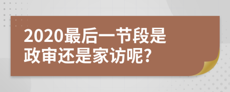 2020最后一節(jié)段是政審還是家訪呢?