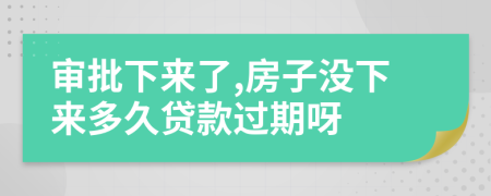 審批下來了,房子沒下來多久貸款過期呀
