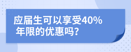 應(yīng)屆生可以享受40% 年限的優(yōu)惠嗎？
