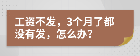 工資不發(fā)，3個(gè)月了都沒(méi)有發(fā)，怎么辦？