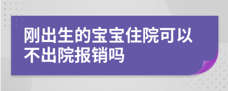 剛出生的寶寶住院可以不出院報銷嗎