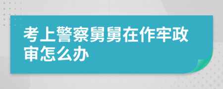 考上警察舅舅在作牢政審怎么辦