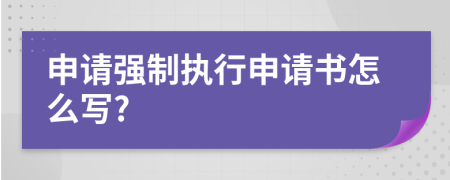 申請強(qiáng)制執(zhí)行申請書怎么寫?