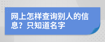 網(wǎng)上怎樣查詢別人的信息？只知道名字