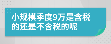 小規(guī)模季度9萬(wàn)是含稅的還是不含稅的呢