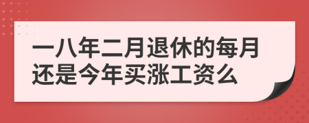 一八年二月退休的每月還是今年買漲工資么