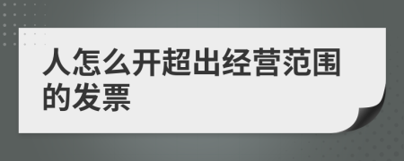 人怎么開超出經(jīng)營范圍的發(fā)票