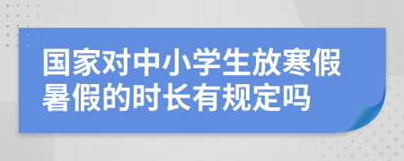 國家對(duì)中小學(xué)生放寒假暑假的時(shí)長有規(guī)定嗎