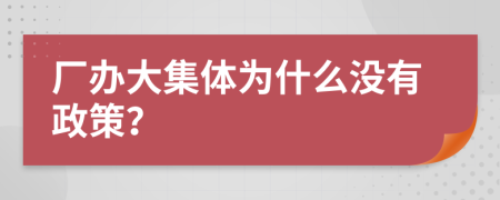 廠辦大集體為什么沒有政策?