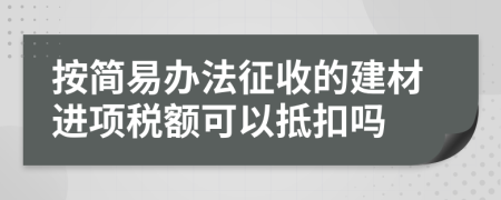 按簡(jiǎn)易辦法征收的建材進(jìn)項(xiàng)稅額可以抵扣嗎