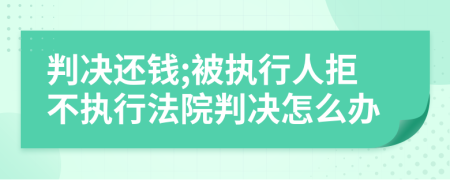 判決還錢;被執(zhí)行人拒不執(zhí)行法院判決怎么辦