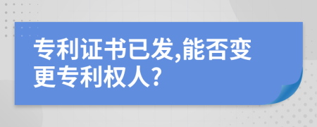 專(zhuān)利證書(shū)已發(fā),能否變更專(zhuān)利權(quán)人?
