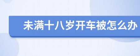 未滿十八歲開車被怎么辦