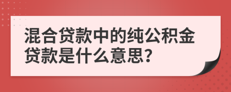 混合貸款中的純公積金貸款是什么意思？