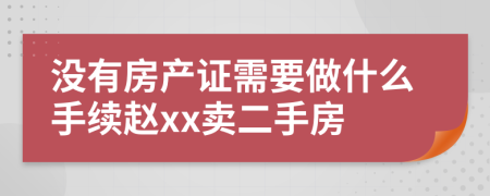 沒有房產(chǎn)證需要做什么手續(xù)趙xx賣二手房
