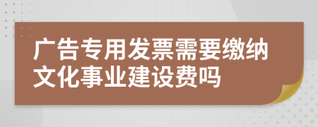 廣告專用發(fā)票需要繳納文化事業(yè)建設(shè)費(fèi)嗎
